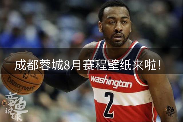 成都蓉城8月赛程壁纸来啦！